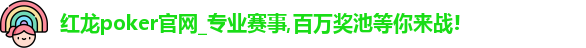红龙poker官网_专业赛事,百万奖池等你来战!